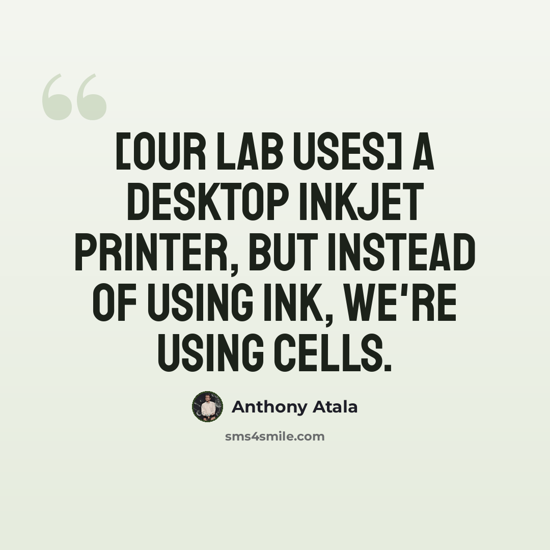 “[Our lab uses] a desktop inkjet printer, but instead of using ink, we're using cells.” quote by Anthony Atala