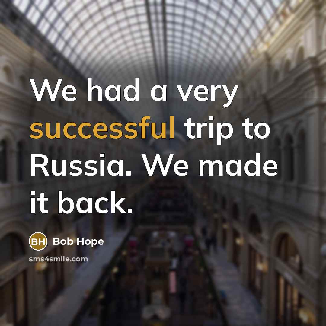 “We had a very successful trip to Russia. We made it back.” quote by Bob Hope