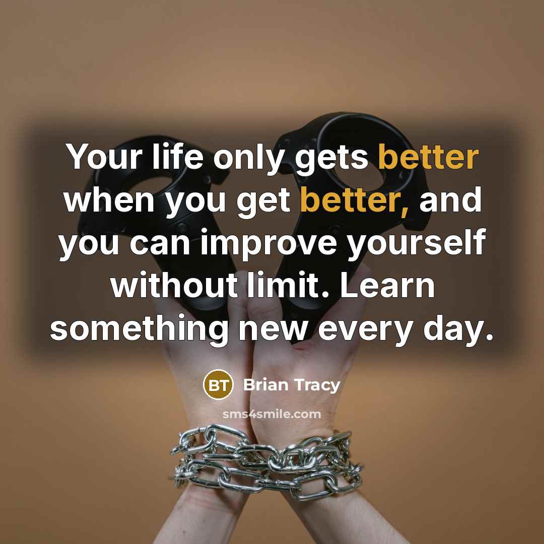 “Your life only gets better when you get better, and you can improve yourself without limit. Learn something new every day.” quote by Brian Tracy