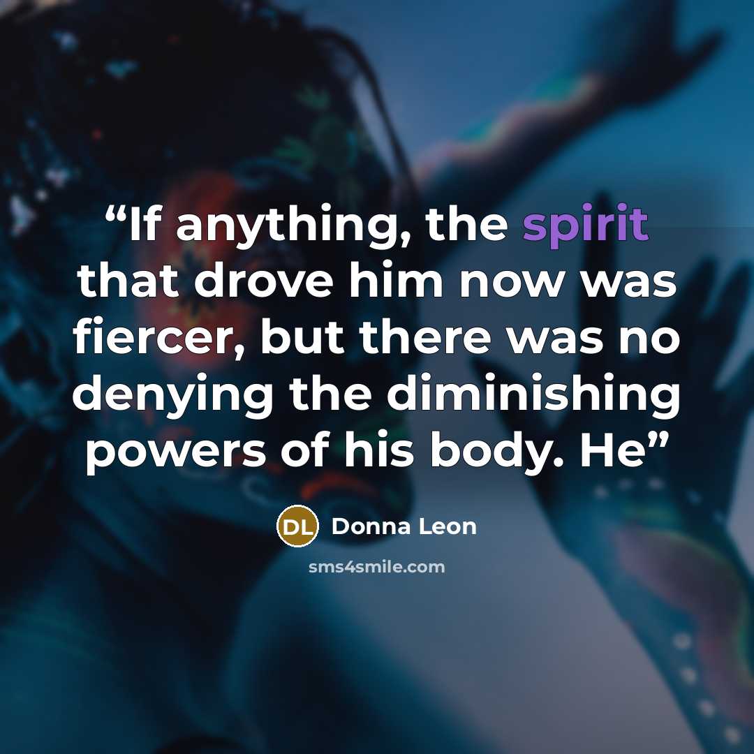 “If anything, the spirit that drove him now was fiercer, but there was no denying the diminishing powers of his body. He” quote by Donna Leon