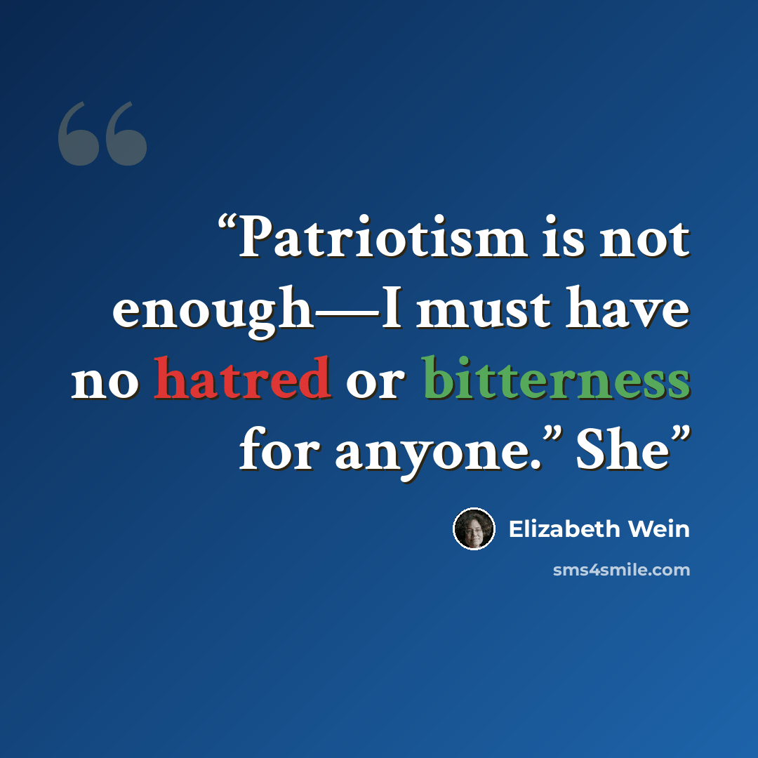 “Patriotism is not enough—I must have no hatred or bitterness for anyone.” She” quote by Elizabeth Wein