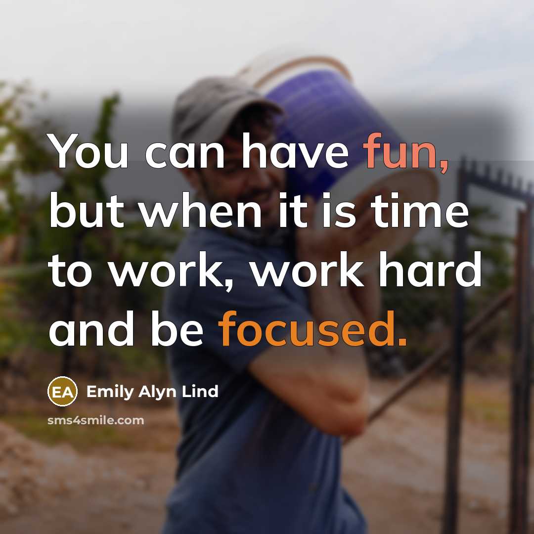 “You can have fun, but when it is time to work, work hard and be focused.” quote by Emily Alyn Lind