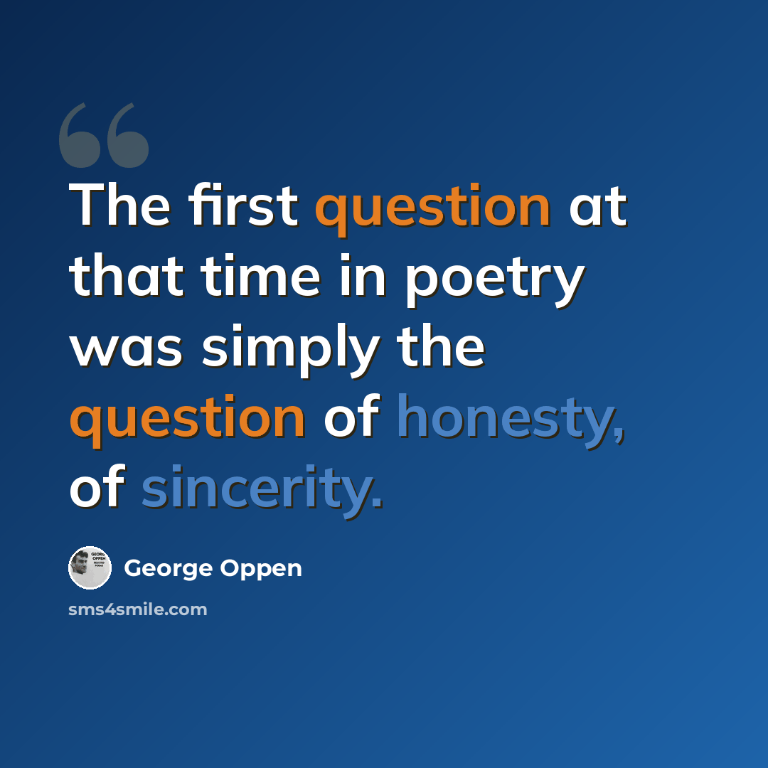 “The first question at that time in poetry was simply the question of honesty, of sincerity.” quote by George Oppen