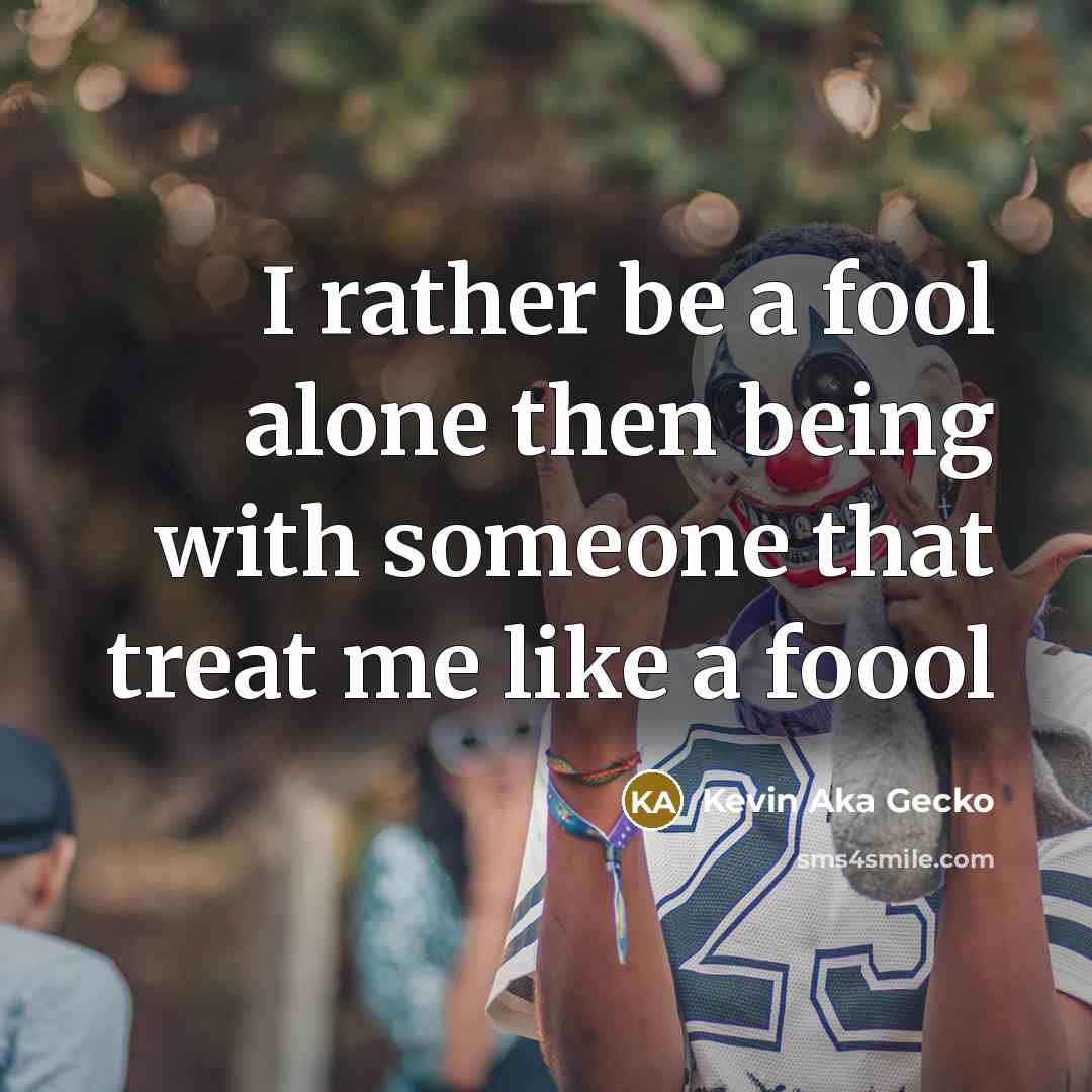 “I rather be a fool alone then being with someone that treat me like a foool” quote by Kevin Aka Gecko