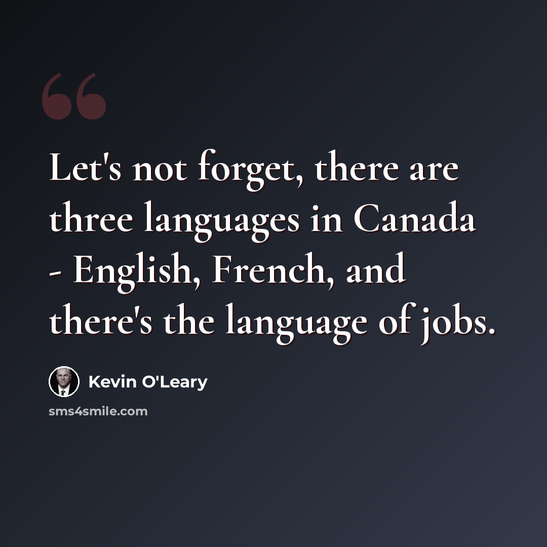 “Let's not forget, there are three languages in Canada - English, French, and there's the language of jobs.” quote by Kevin O'Leary