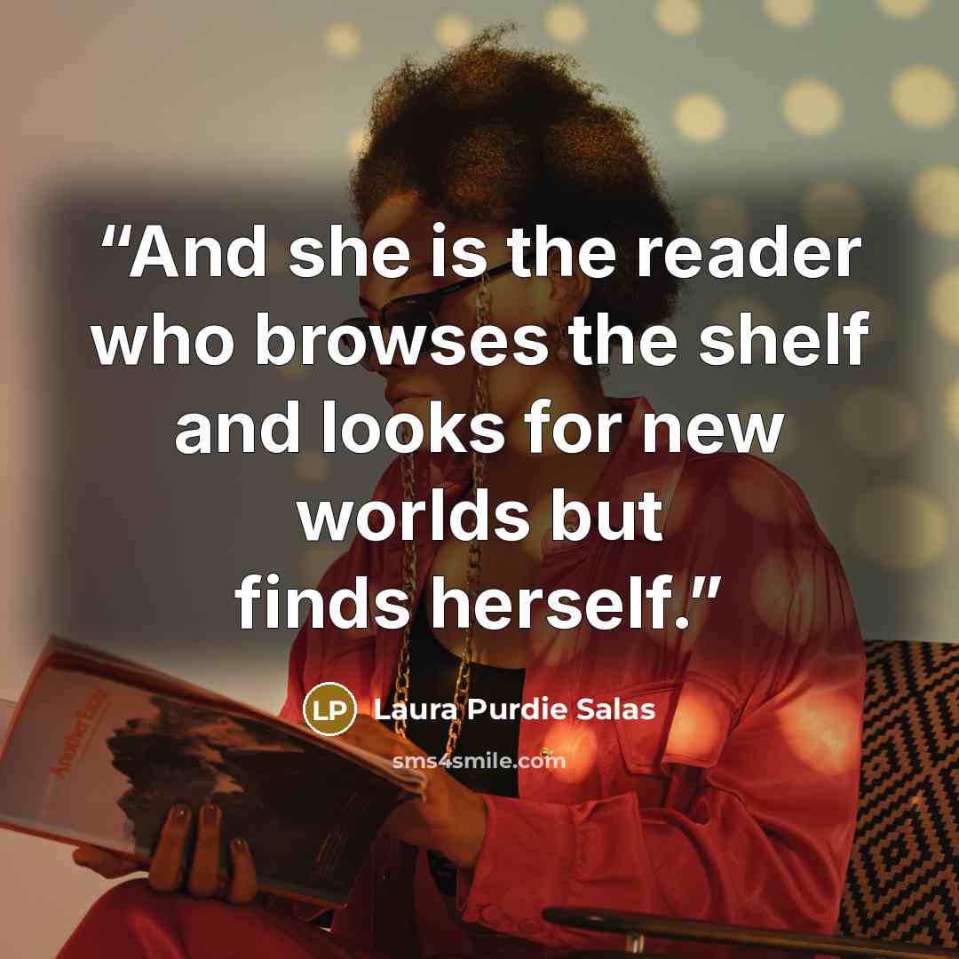 “And she is the reader who browses the shelf and looks for new worlds but finds herself.” quote by Laura Purdie Salas