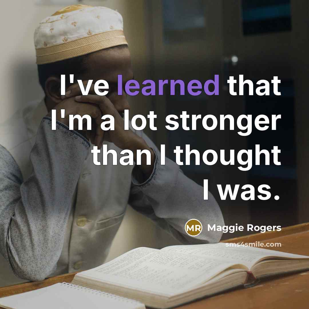 “I've learned that I'm a lot stronger than I thought I was.” quote by Maggie Rogers