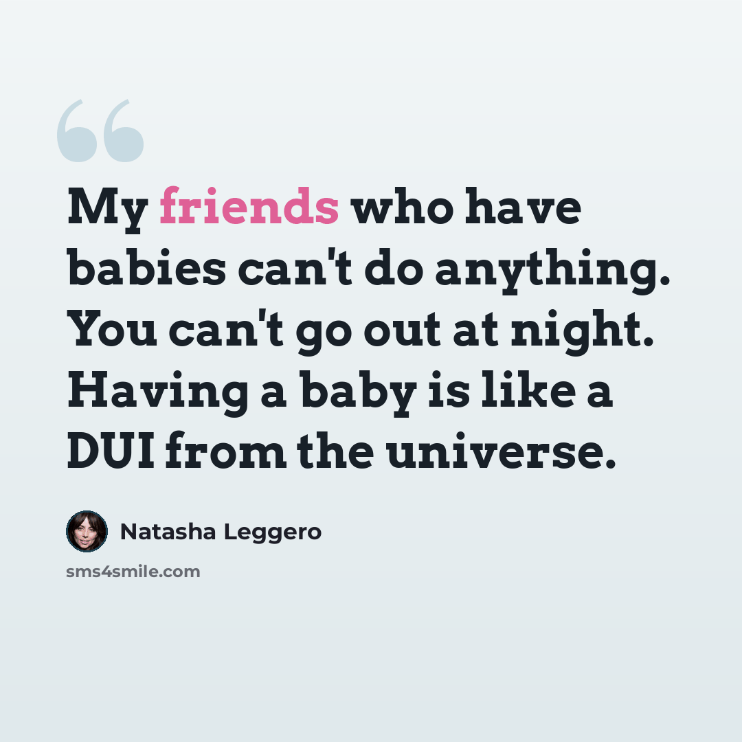 “My friends who have babies can't do anything. You can't go out at night. Having a baby is like a DUI from the universe.” quote by Natasha Leggero