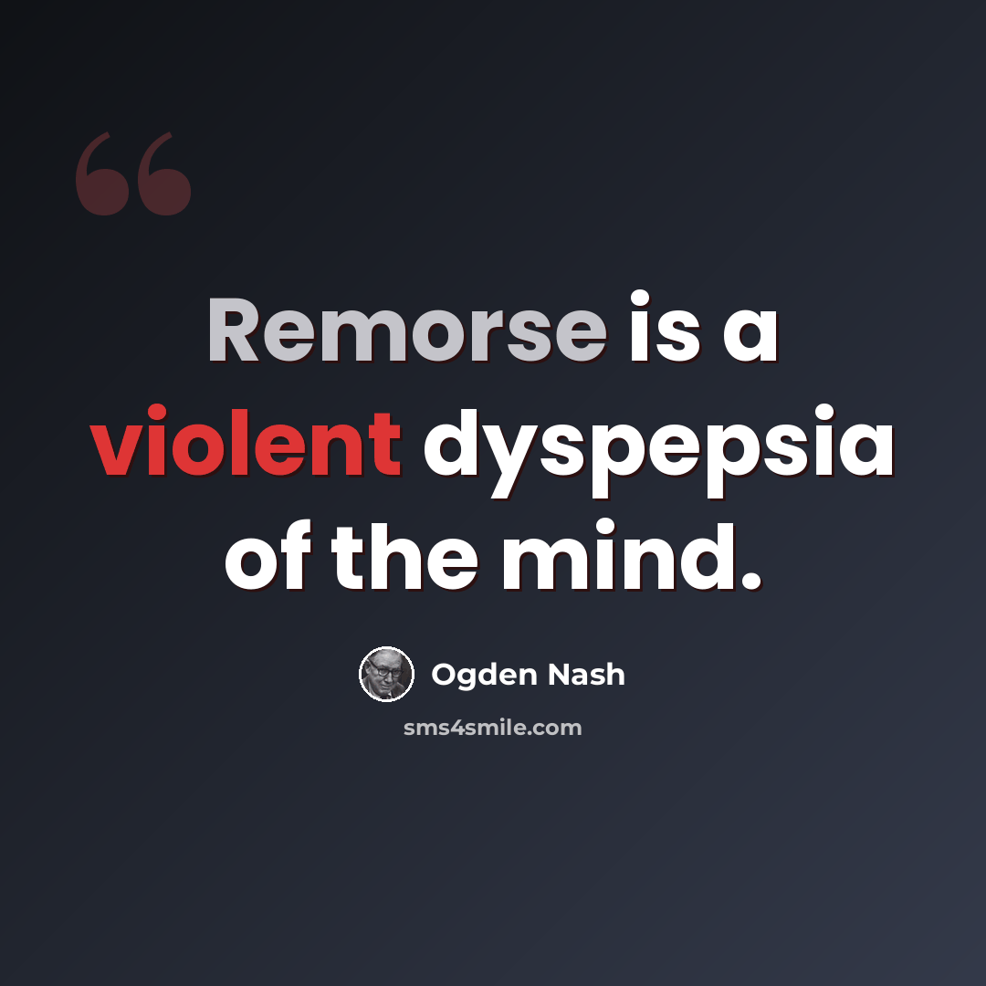 “Remorse is a violent dyspepsia of the mind.” quote by Ogden Nash