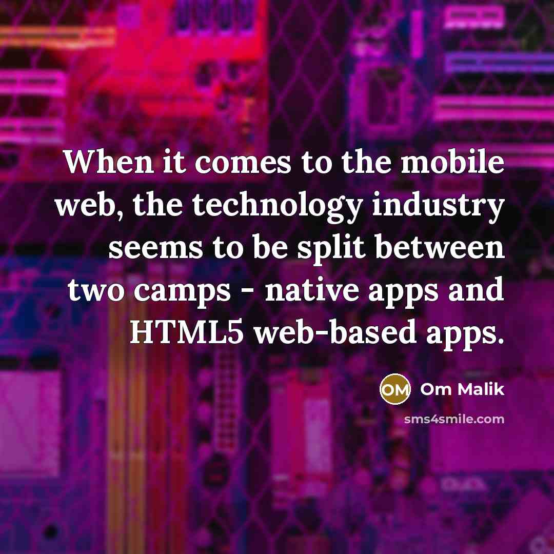 “When it comes to the mobile web, the technology industry seems to be split between two camps - native apps and HTML5 web-based apps.” quote by Om Malik