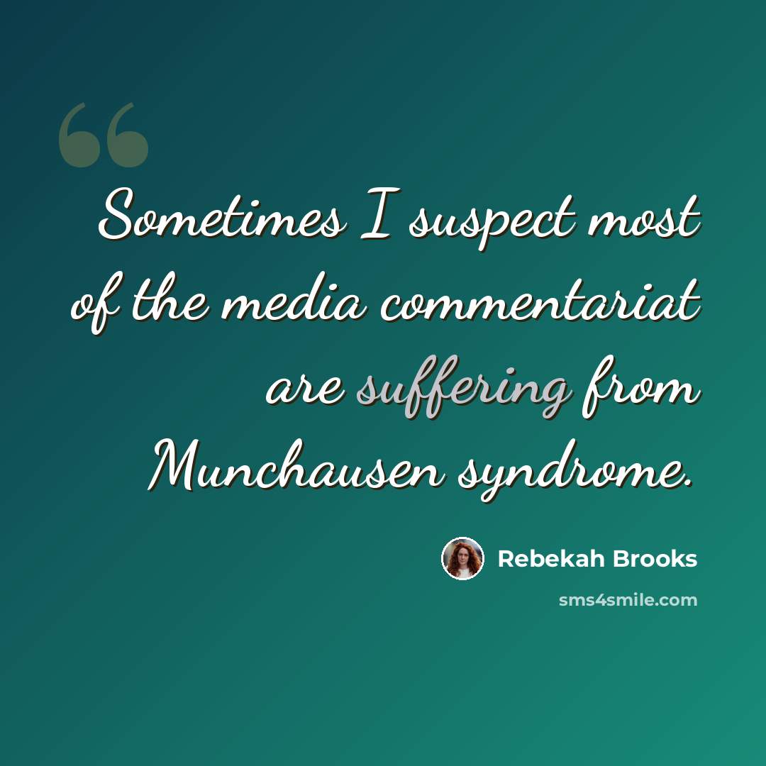 “Sometimes I suspect most of the media commentariat are suffering from Munchausen syndrome.” quote by Rebekah Brooks