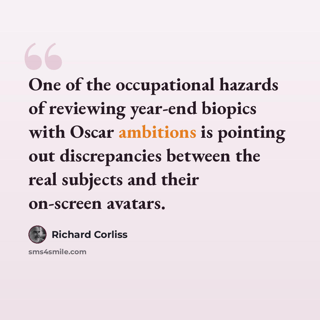 “One of the occupational hazards of reviewing year-end biopics with Oscar ambitions is pointing out discrepancies between the real subjects and their on-screen avatars.” quote by Richard Corliss