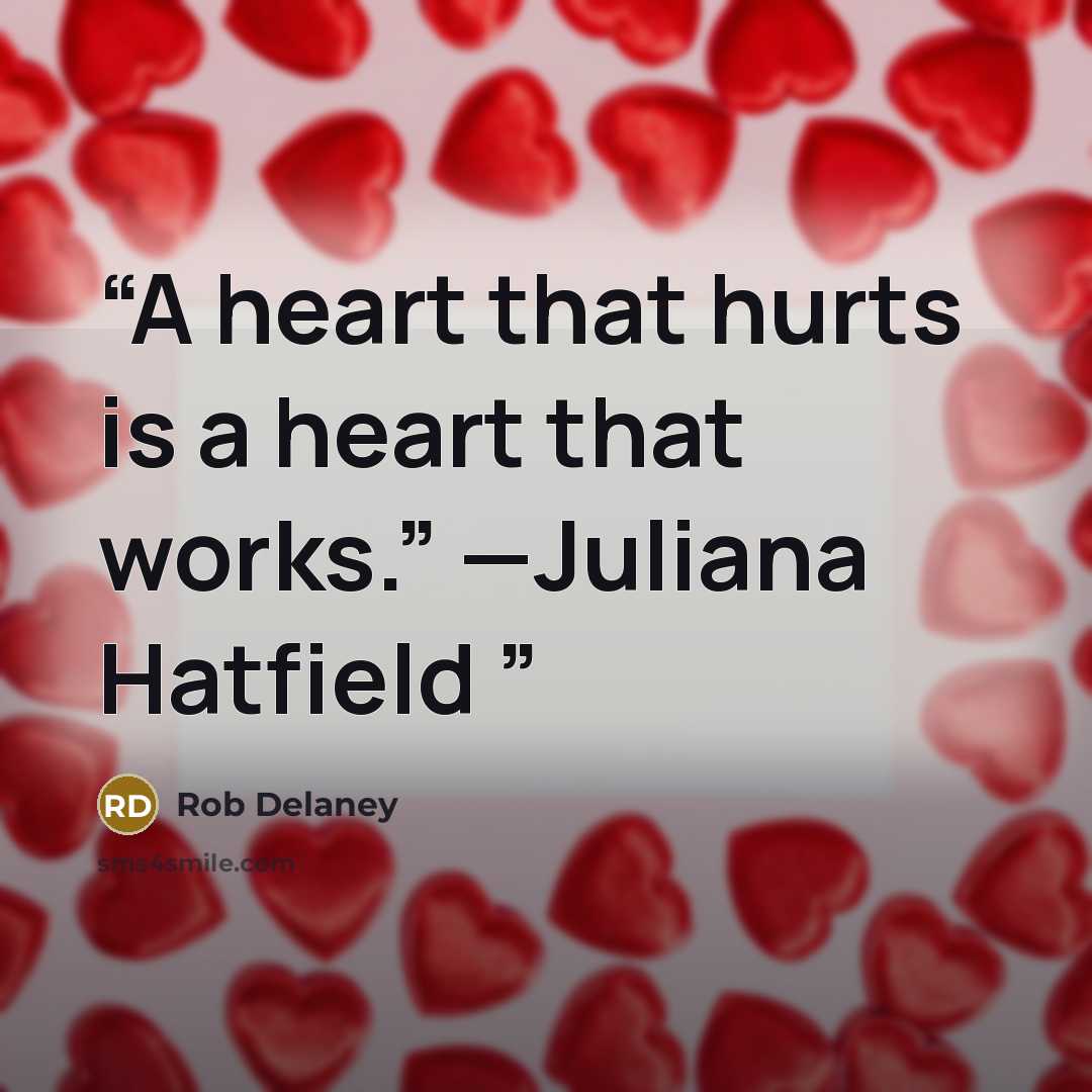 “A heart that hurts is a heart that works.” —Juliana Hatfield” quote by Rob Delaney