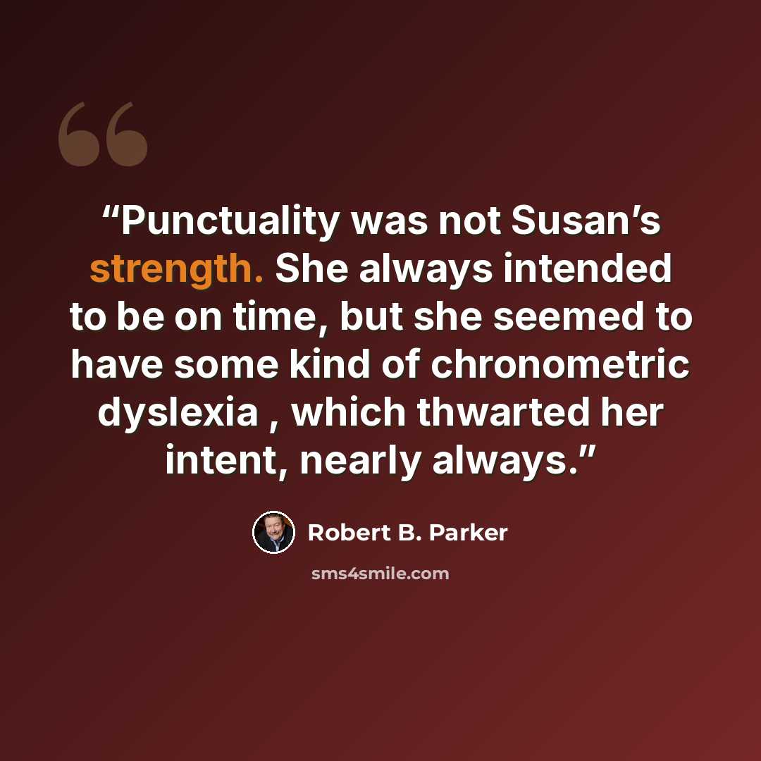 “Punctuality was not Susan’s strength. She always intended to be on time, but she seemed to have some kind of chronometric dyslexia , which thwarted her intent, nearly always.” quote by Robert B. Parker