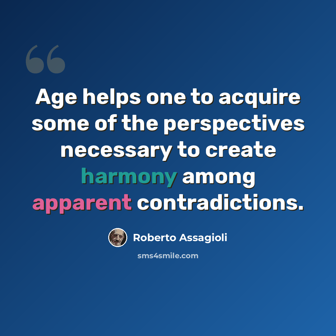 “Age helps one to acquire some of the perspectives necessary to create harmony among apparent contradictions.” quote by Roberto Assagioli