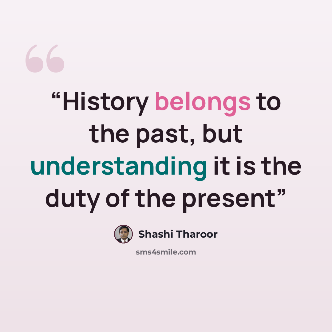 “History belongs to the past, but understanding it is the duty of the present” quote by Shashi Tharoor