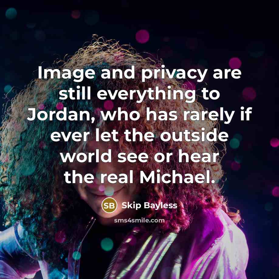 “Image and privacy are still everything to Jordan, who has rarely if ever let the outside world see or hear the real Michael.” quote by Skip Bayless