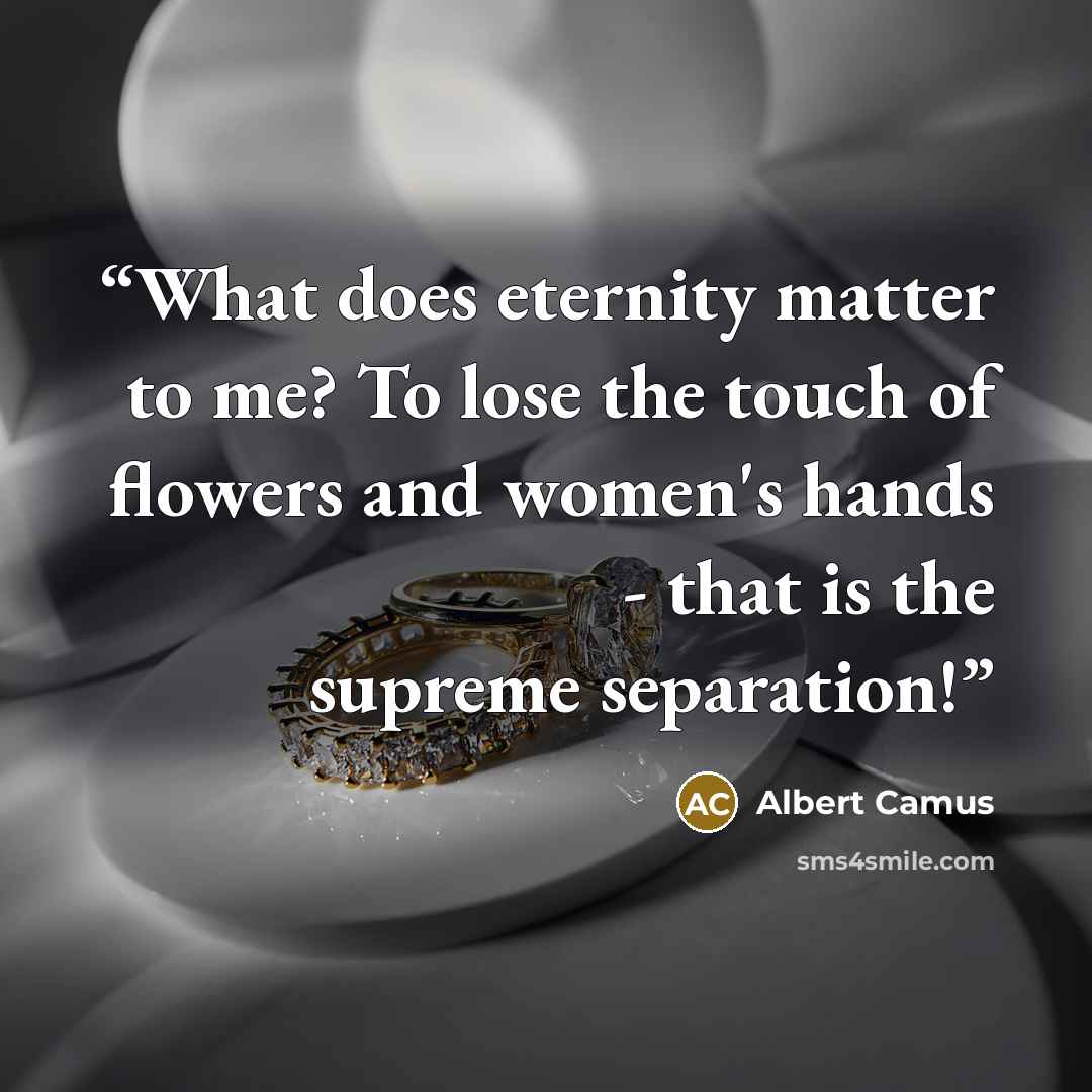 “What does eternity matter to me? To lose the touch of flowers and women's hands - that is the supreme separation!” quote by Albert Camus