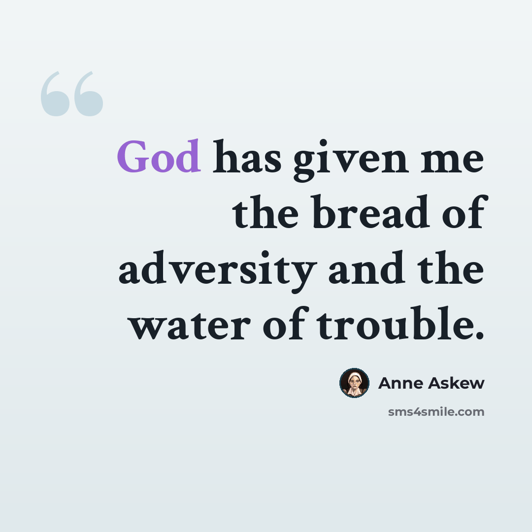 “God has given me the bread of adversity and the water of trouble.” quote by Anne Askew