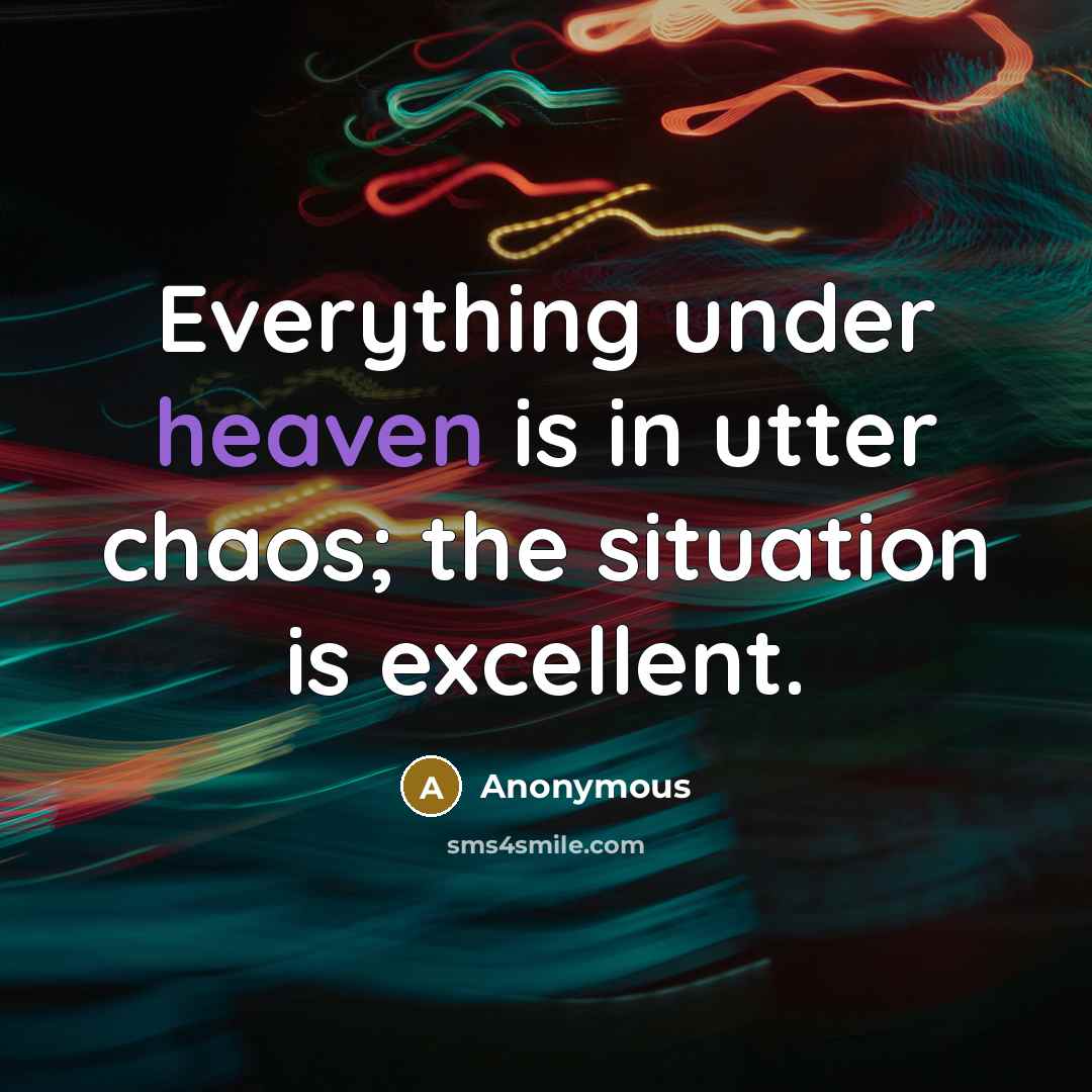 “Everything under heaven is in utter chaos; the situation is excellent.” quote by Anonymous