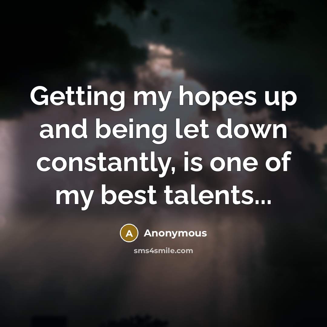 “Getting my hopes up and being let down constantly, is one of my best talents...” quote by Anonymous