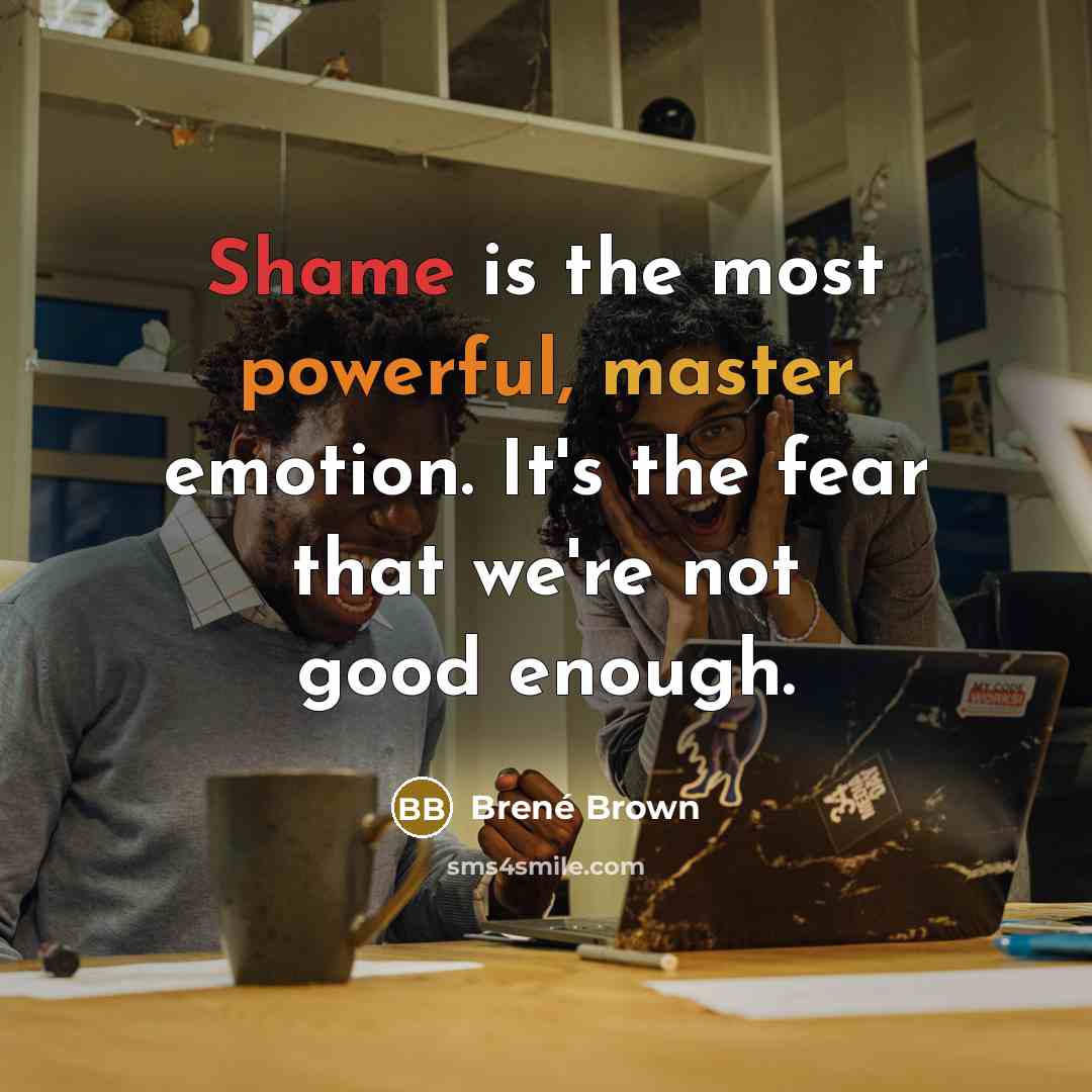 “Shame is the most powerful, master emotion. It's the fear that we're not good enough.” quote by Brené Brown
