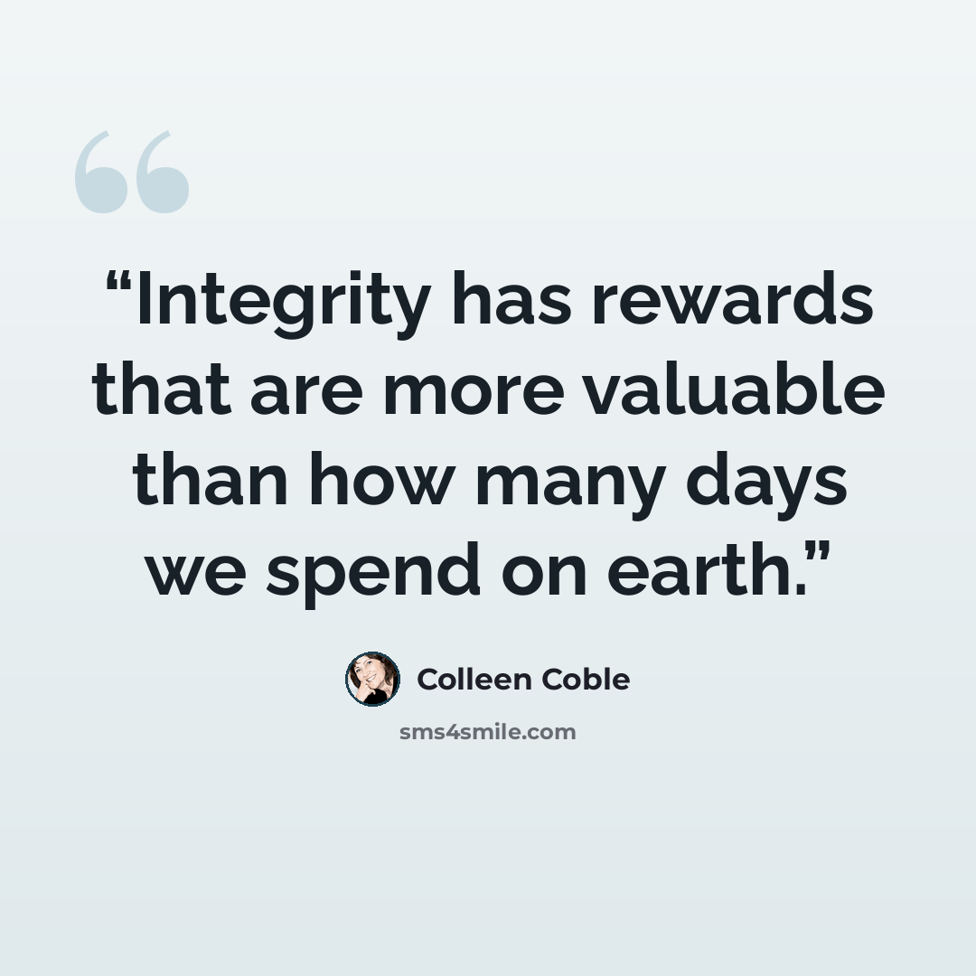 “Integrity has rewards that are more valuable than how many days we spend on earth.” quote by Colleen Coble
