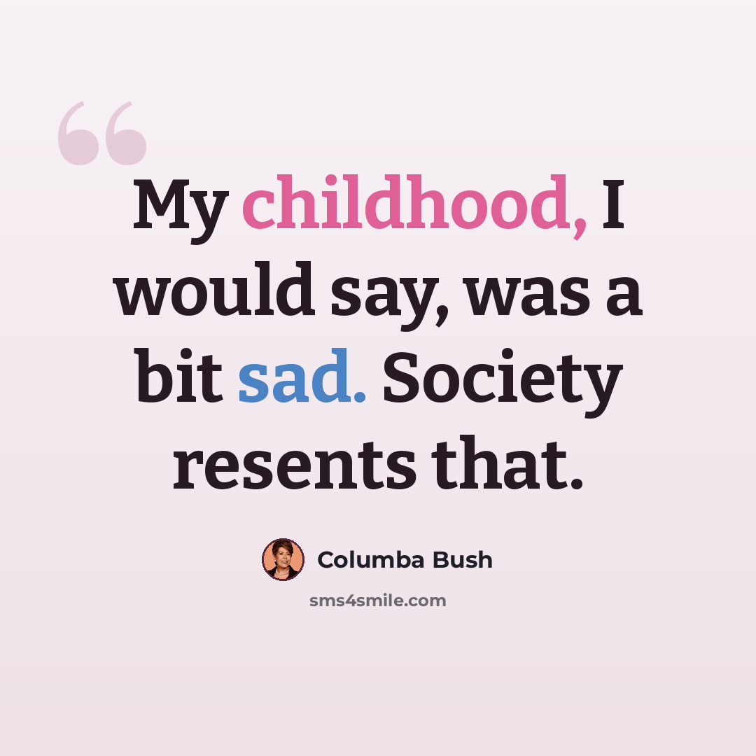 “My childhood, I would say, was a bit sad. Society resents that.” quote by Columba Bush