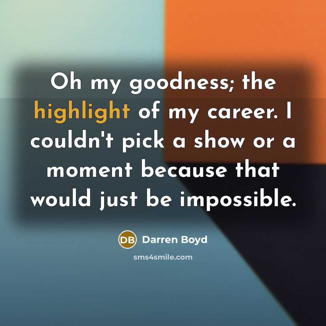 “Oh my goodness; the highlight of my career. I couldn't pick a show or a moment because that would just be impossible.” quote by Darren Boyd