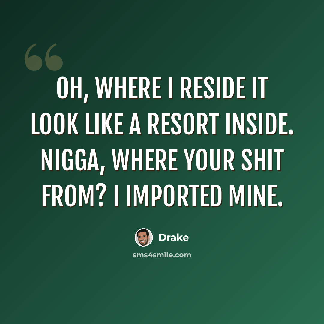 “Oh, where I reside it look like a resort inside. Nigga, where your shit from? I imported mine.” quote by Drake