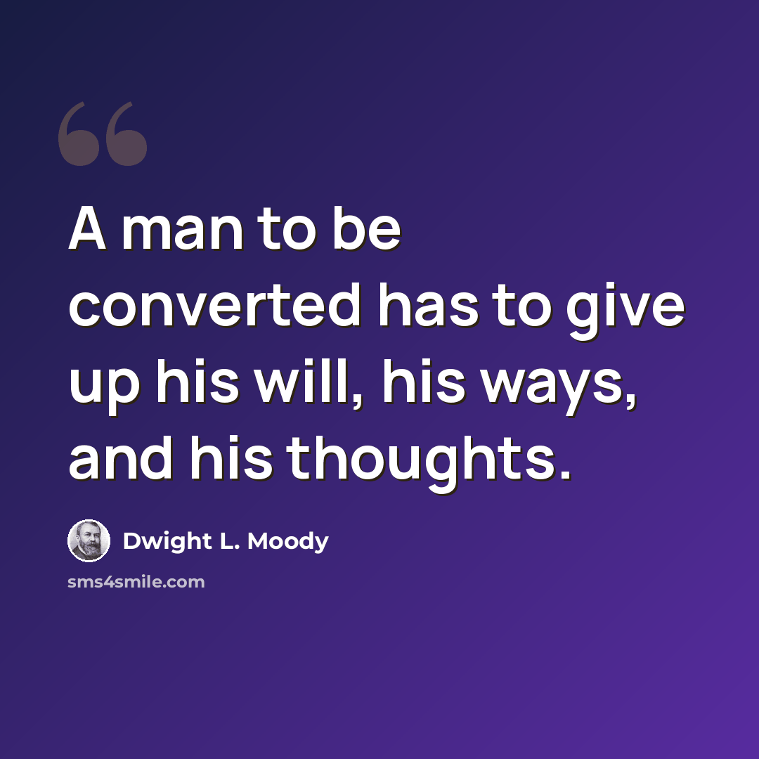 “A man to be converted has to give up his will, his ways, and his thoughts.” quote by Dwight L. Moody