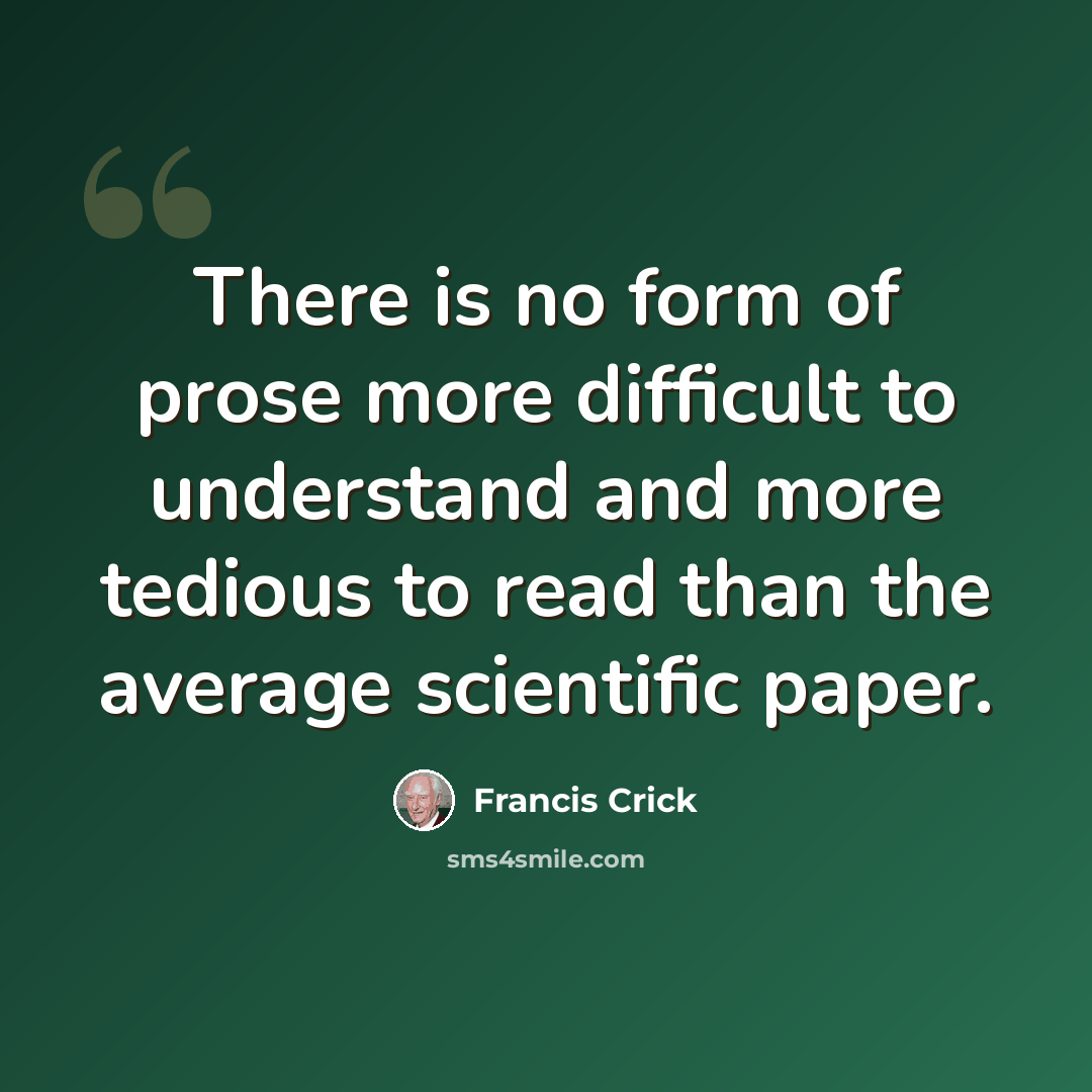 “There is no form of prose more difficult to understand and more tedious to read than the average scientific paper.” quote by Francis Crick