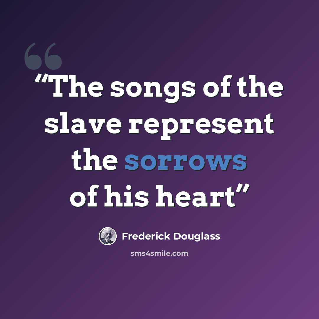 “The songs of the slave represent the sorrows of his heart” quote by Frederick Douglass