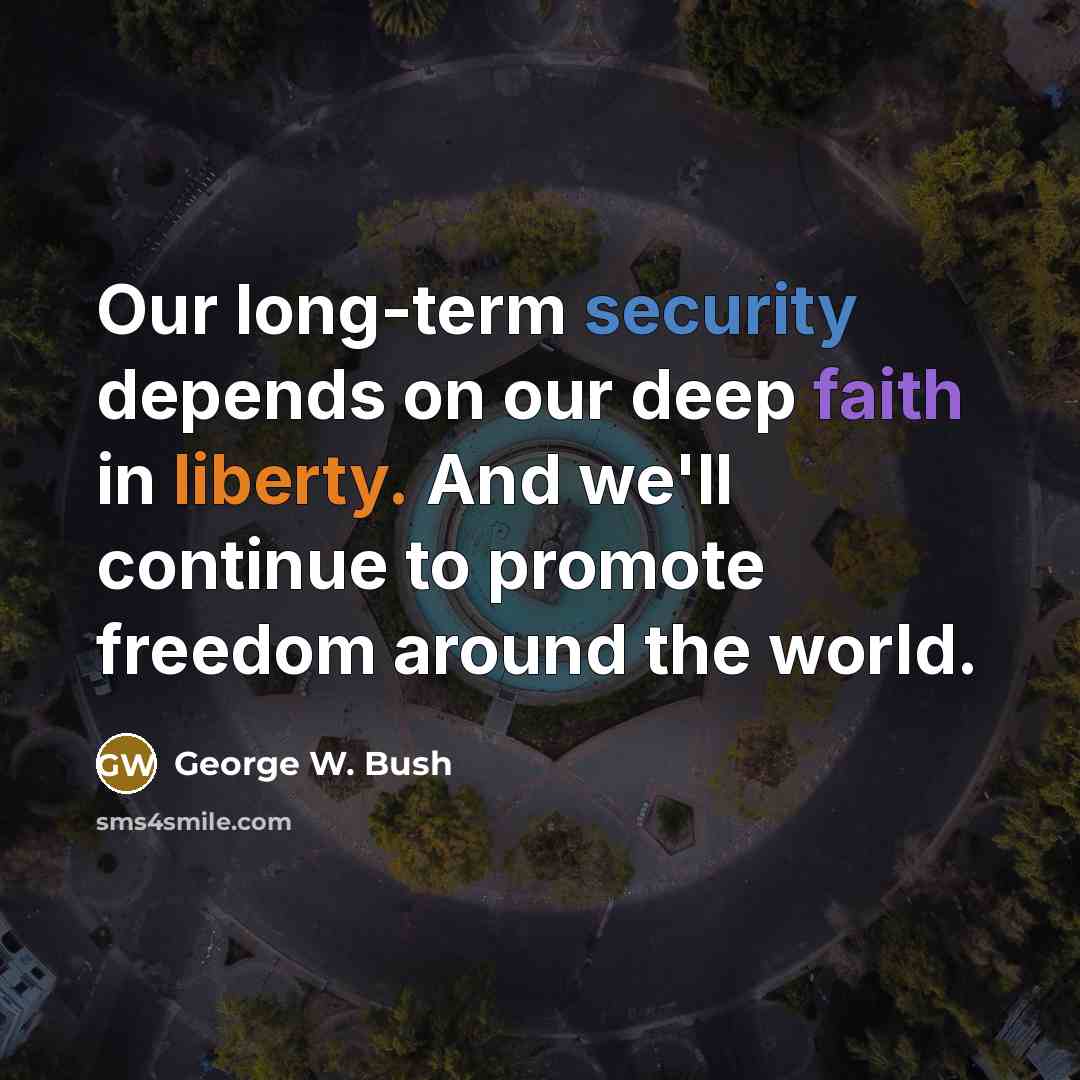 “Our long-term security depends on our deep faith in liberty. And we'll continue to promote freedom around the world.” quote by George W. Bush