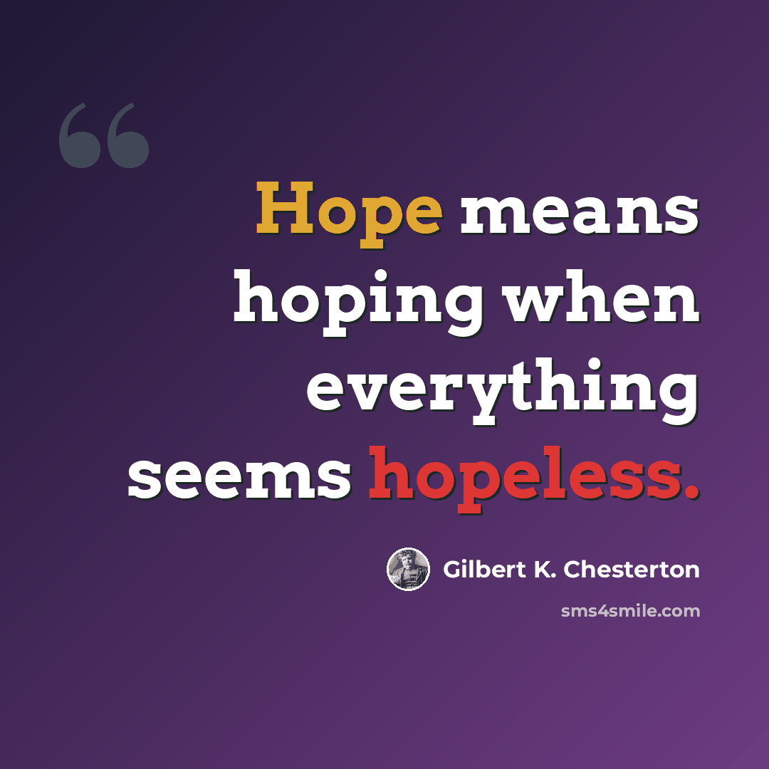 “Hope means hoping when everything seems hopeless.” quote by Gilbert K. Chesterton