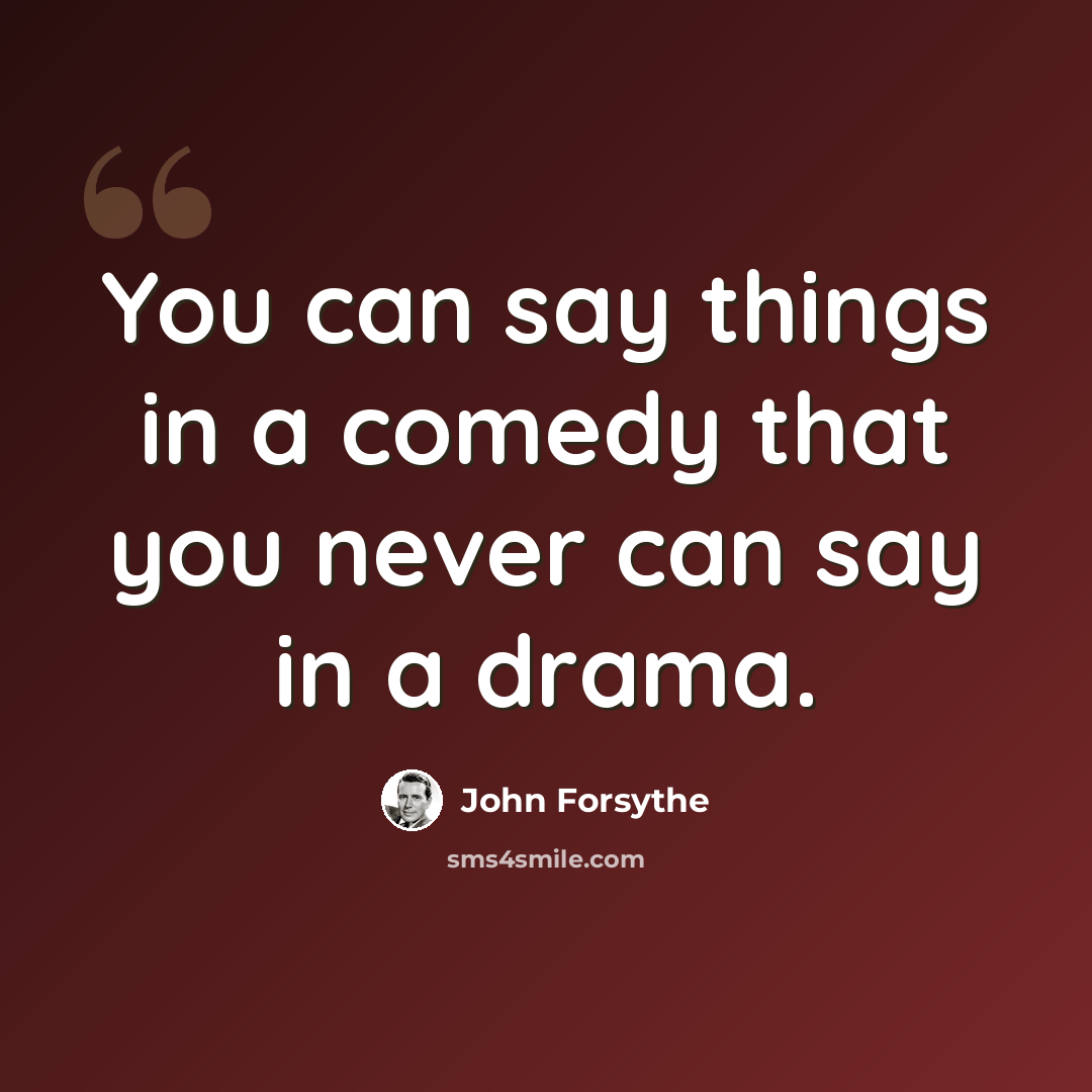 “You can say things in a comedy that you never can say in a drama.” quote by John Forsythe