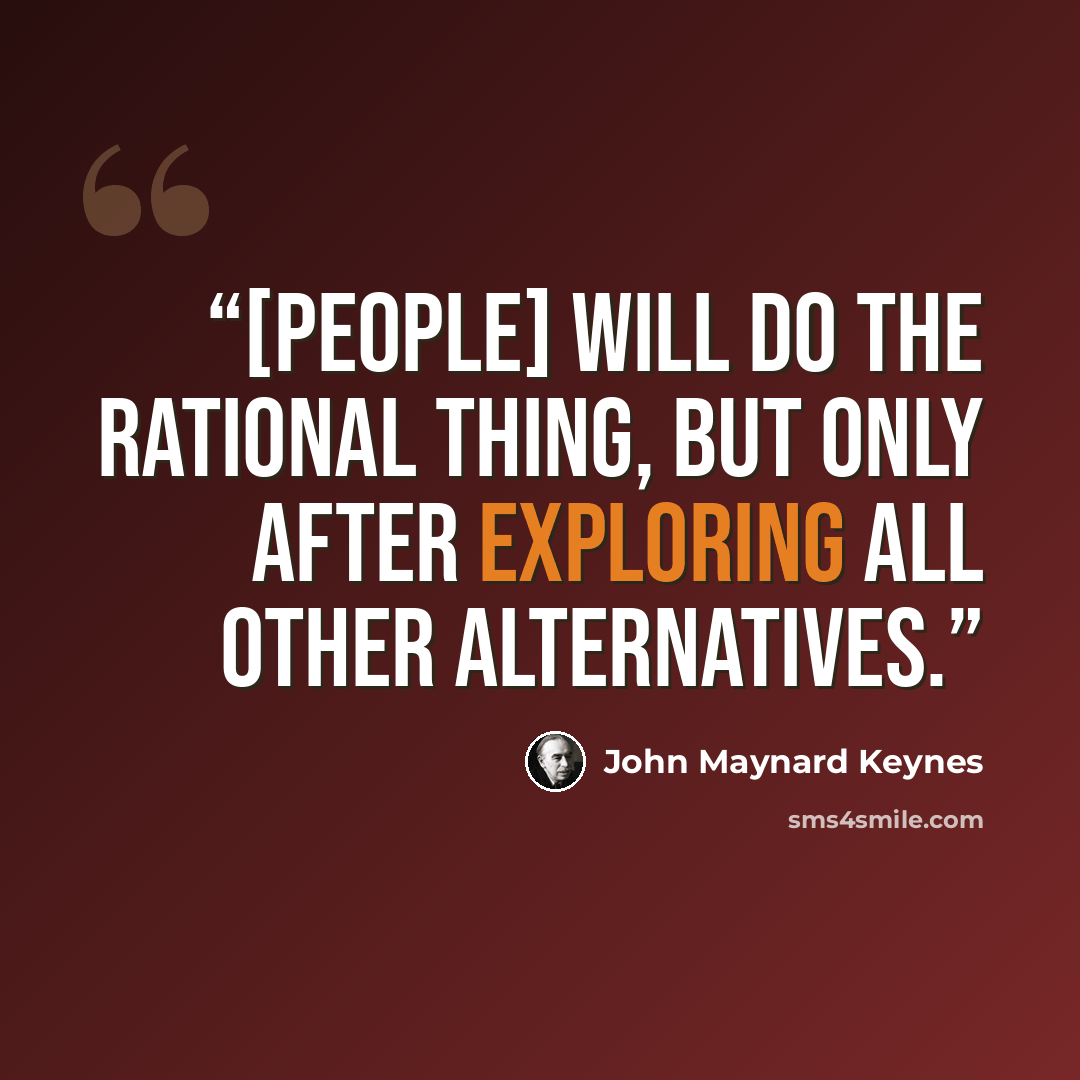 “[People] will do the rational thing, but only after exploring all other alternatives.” quote by John Maynard Keynes