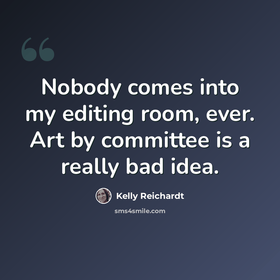 “Nobody comes into my editing room, ever. Art by committee is a really bad idea.” quote by Kelly Reichardt