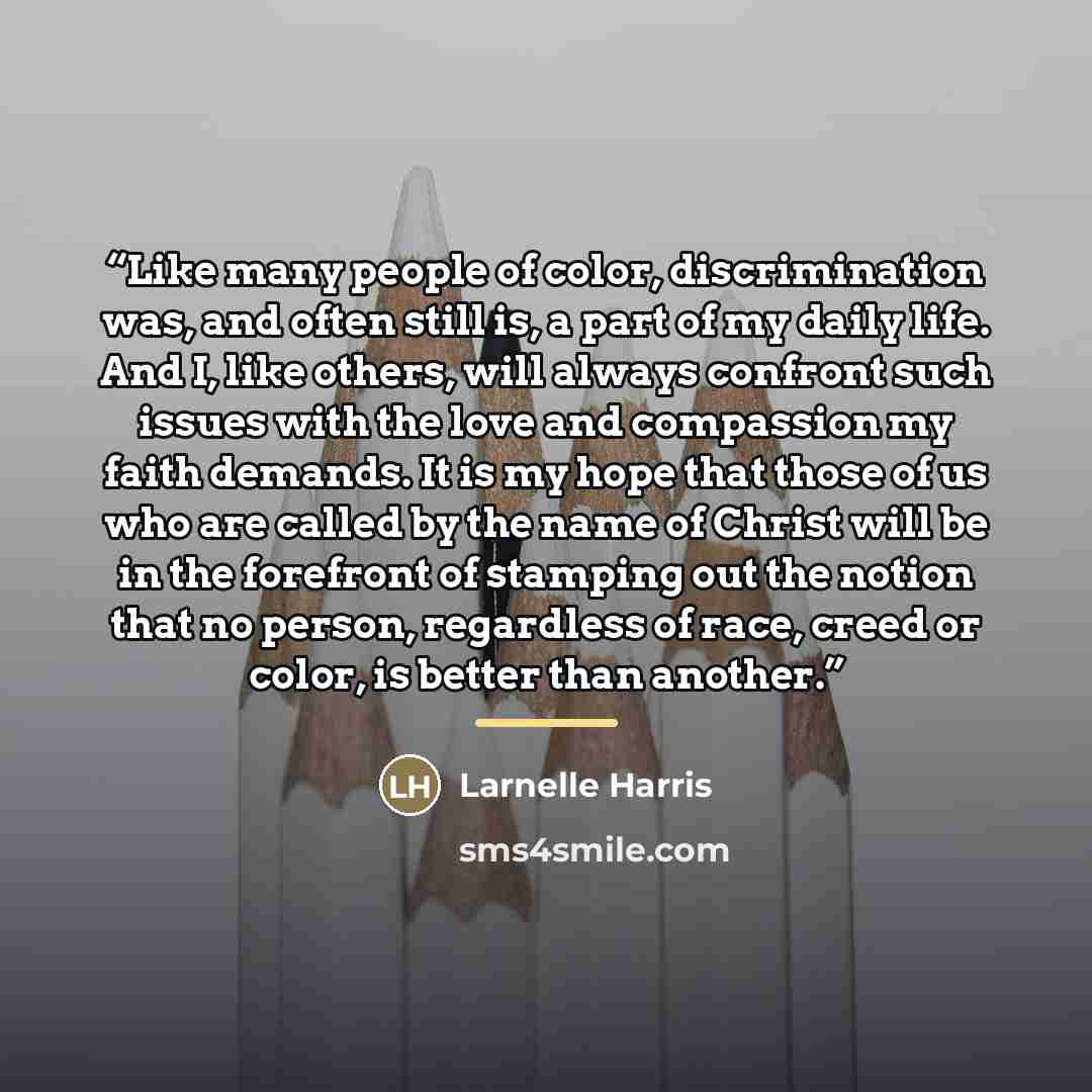“Like many people of color, discrimination was, and often still is, a part of my daily life. And I, like others, will always confront such issues with the love and compassion my faith demands. It is my hope that those of us who are called by the name of Christ will be in the forefront of stamping…” quote by Larnelle Harris