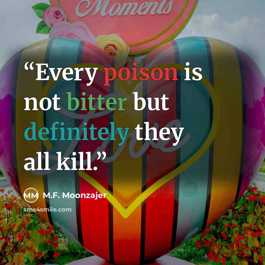 “Every poison is not bitter but definitely they all kill.” quote by M.F. Moonzajer