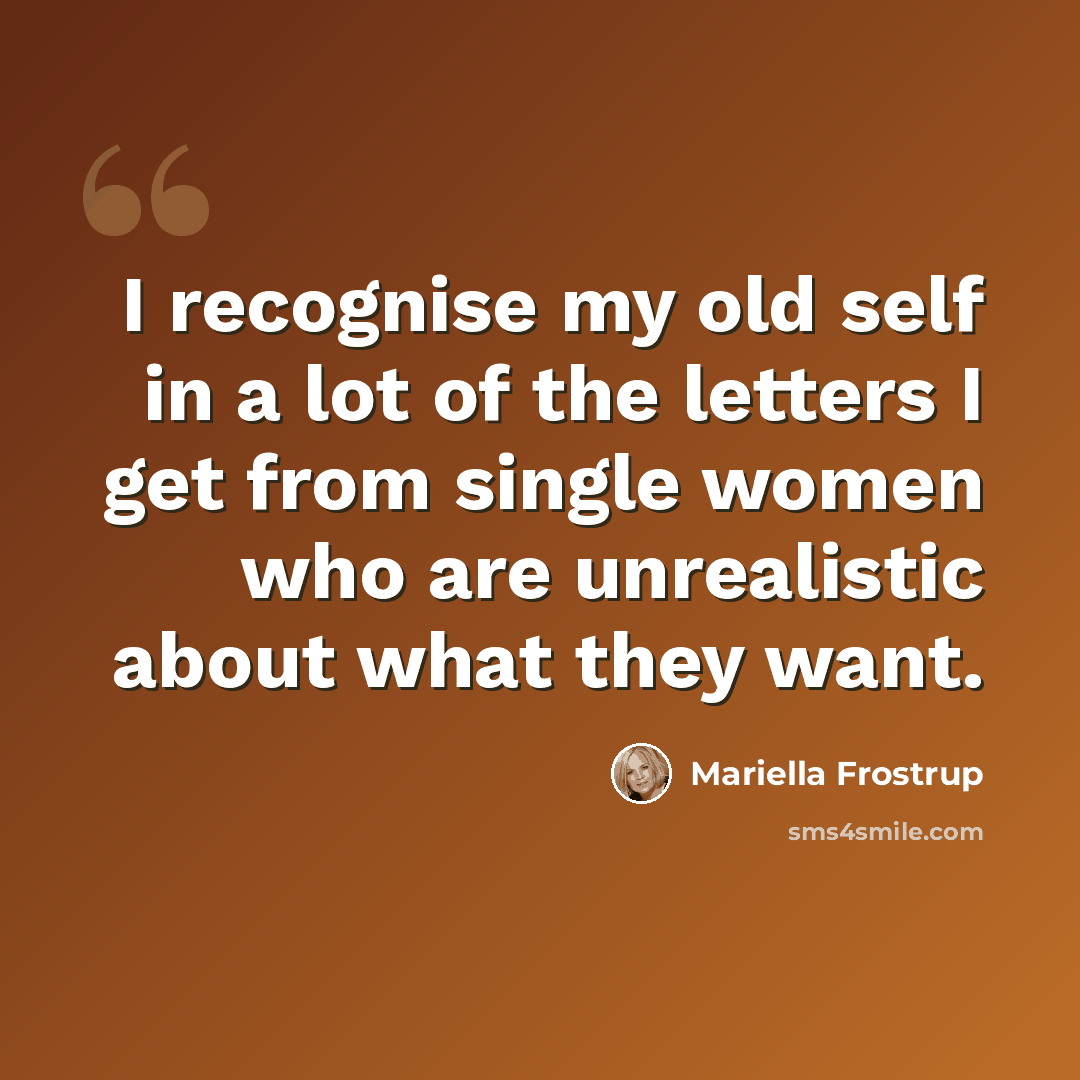 “I recognise my old self in a lot of the letters I get from single women who are unrealistic about what they want.” quote by Mariella Frostrup
