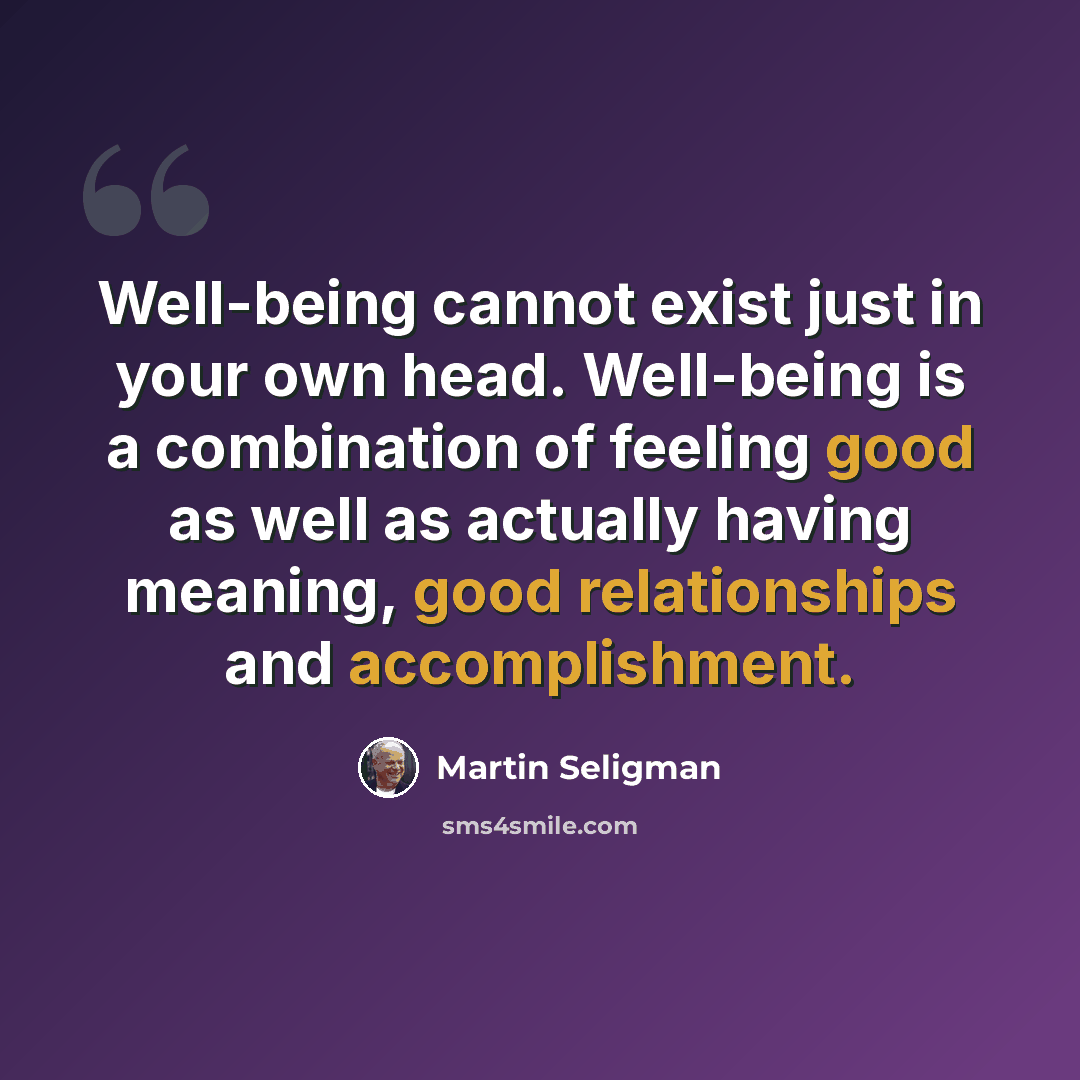 “Well-being cannot exist just in your own head. Well-being is a combination of feeling good as well as actually having meaning, good relationships and accomplishment.” quote by Martin Seligman