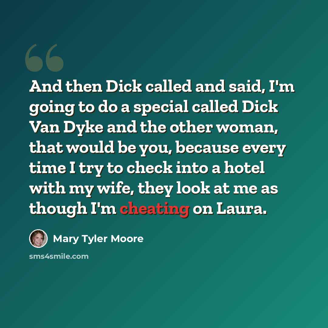 “And then Dick called and said, I'm going to do a special called Dick Van Dyke and the other woman, that would be you, because every time I try to check into a hotel with my wife, they look at me as though I'm cheating on Laura.” quote by Mary Tyler Moore