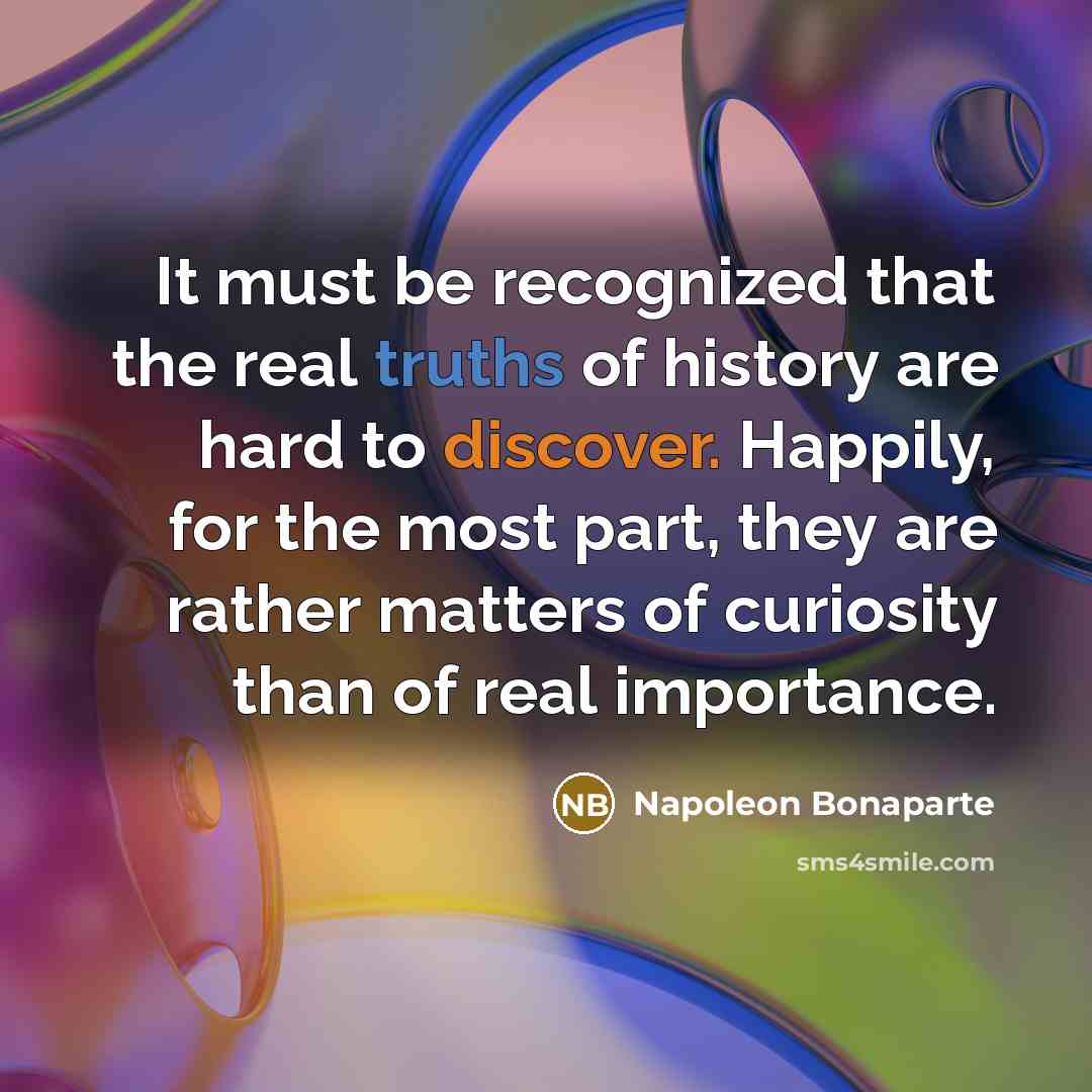 “It must be recognized that the real truths of history are hard to discover. Happily, for the most part, they are rather matters of curiosity than of real importance.” quote by Napoleon Bonaparte