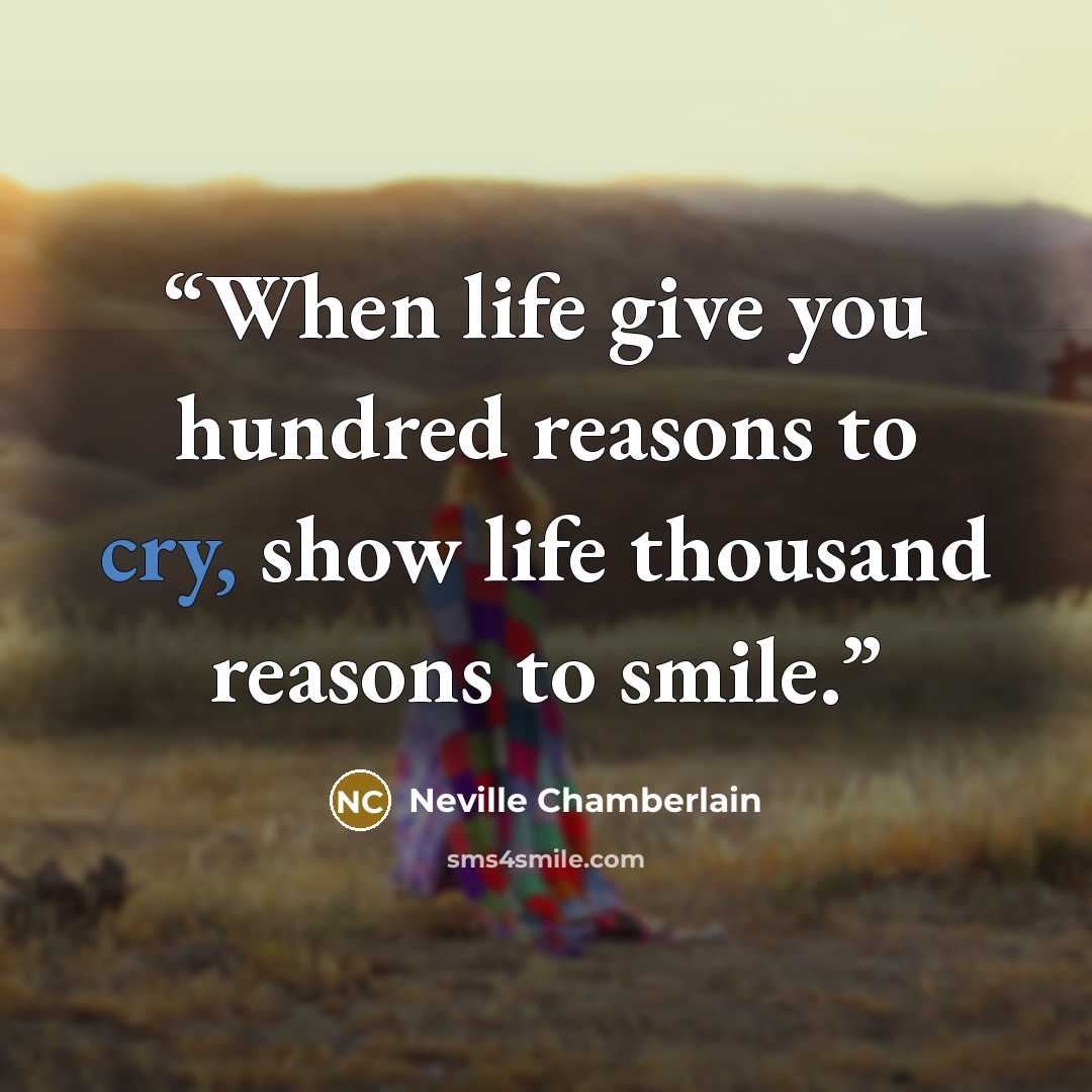 “When life give you hundred reasons to cry, show life thousand reasons to smile.” quote by Neville Chamberlain