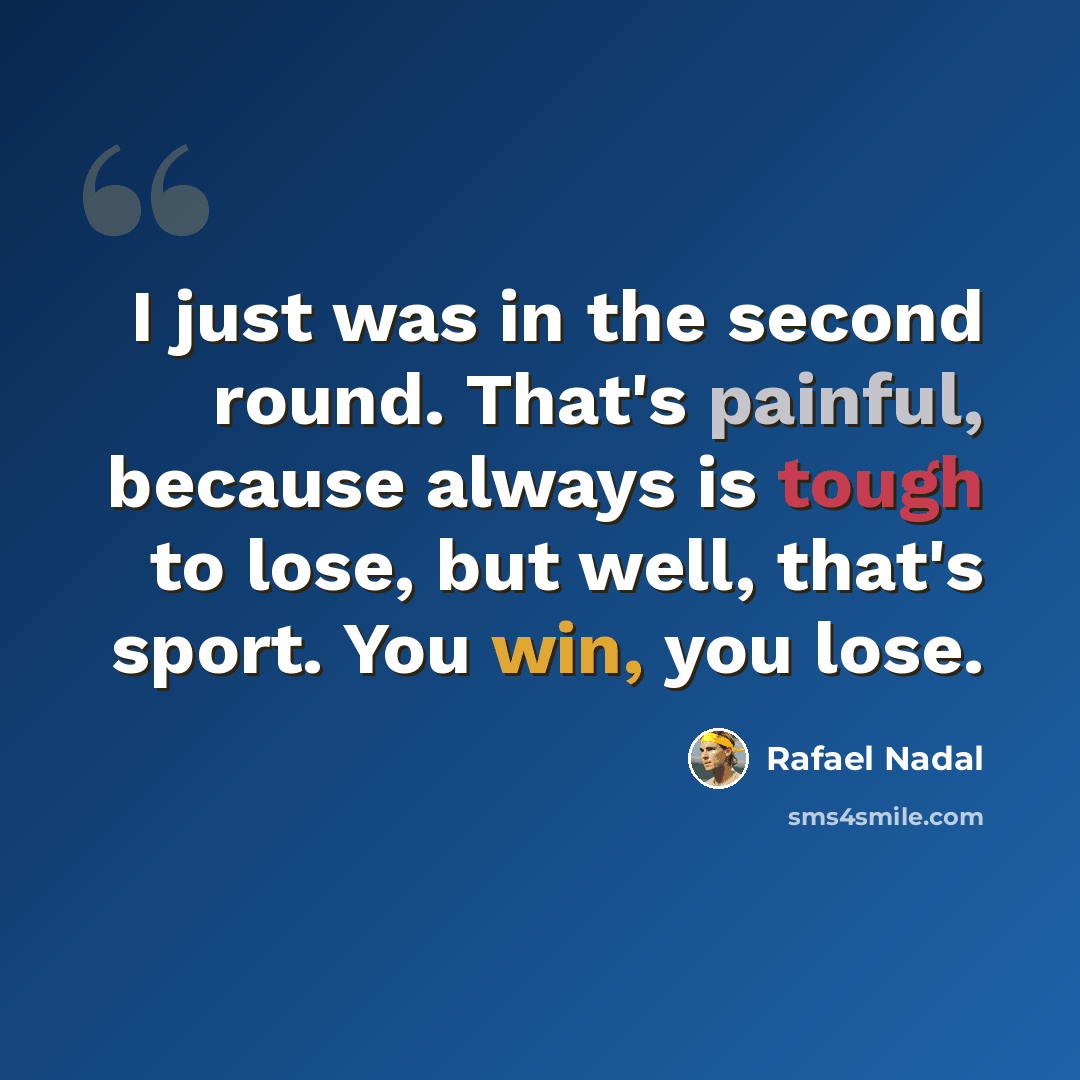 “I just was in the second round. That's painful, because always is tough to lose, but well, that's sport. You win, you lose.” quote by Rafael Nadal