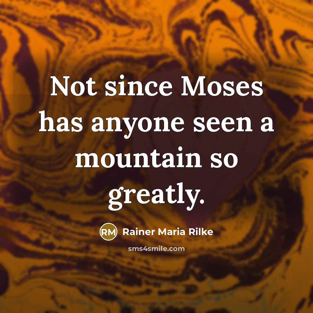 “Not since Moses has anyone seen a mountain so greatly.” quote by Rainer Maria Rilke