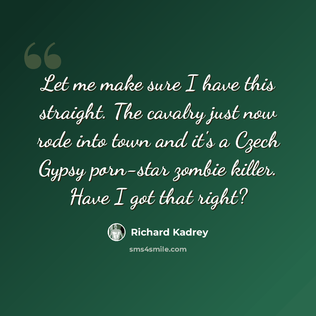 “Let me make sure I have this straight. The cavalry just now rode into town and it's a Czech Gypsy porn-star zombie killer. Have I got that right?” quote by Richard Kadrey