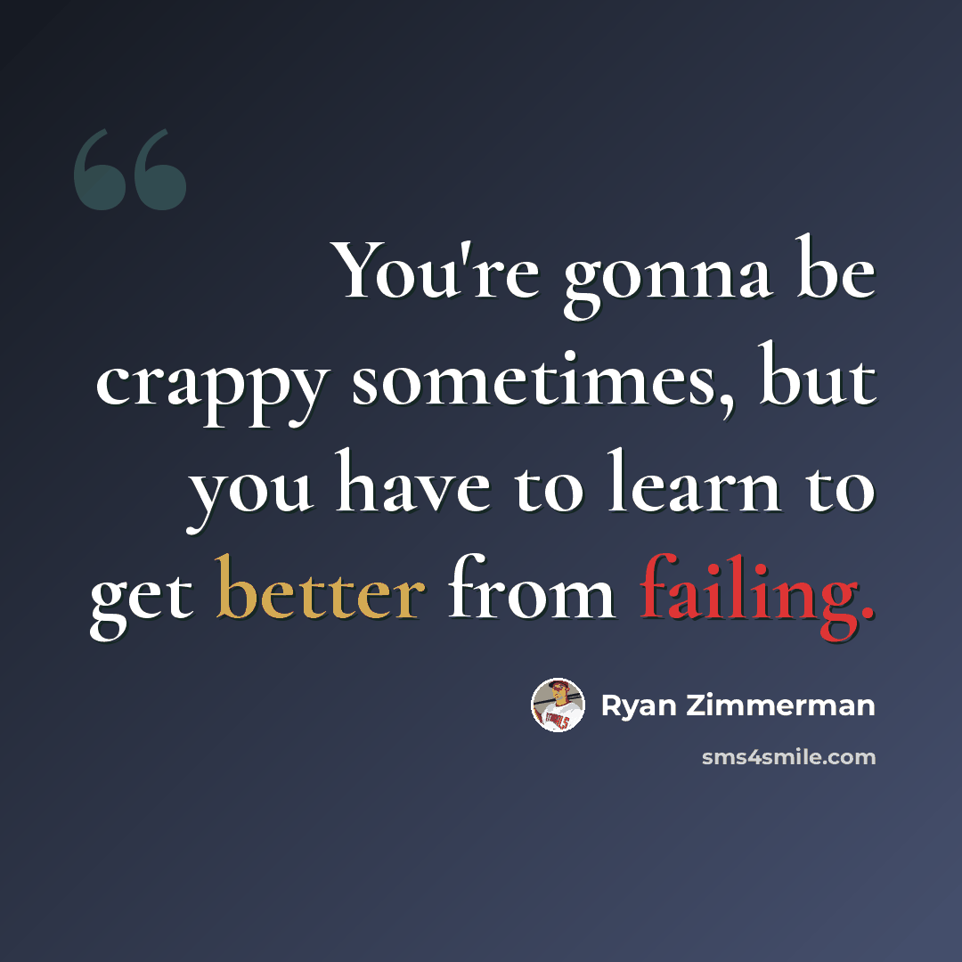 “You're gonna be crappy sometimes, but you have to learn to get better from failing.” quote by Ryan Zimmerman