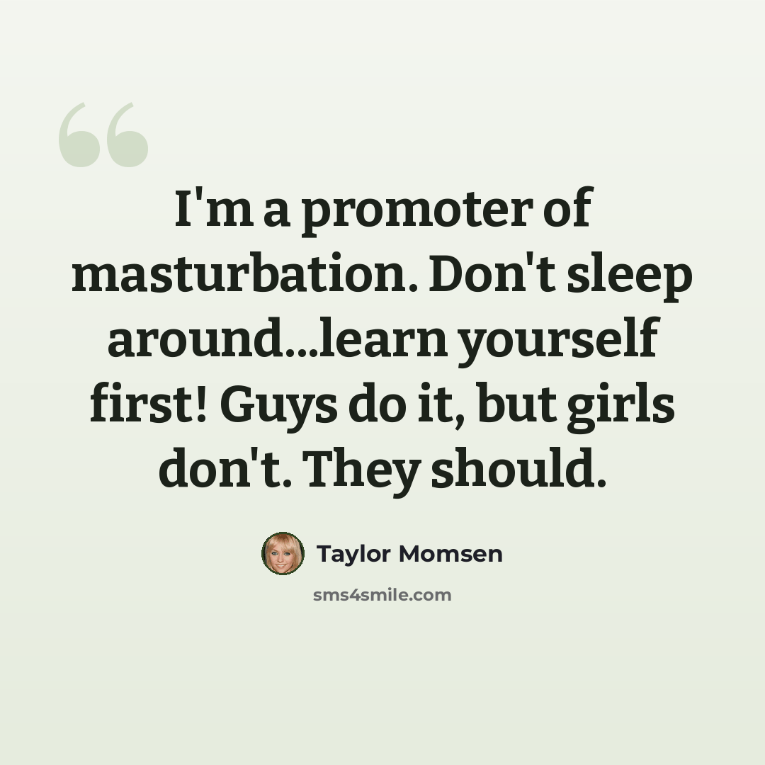 “I'm a promoter of masturbation. Don't sleep around...learn yourself first! Guys do it, but girls don't. They should.” quote by Taylor Momsen